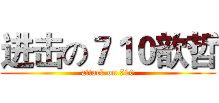 进击の７１０歆哲 (attack on 710)