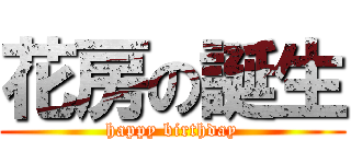 花房の誕生 (happy birthday)