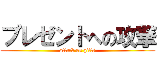プレゼントへの攻撃 (attack on gifts)