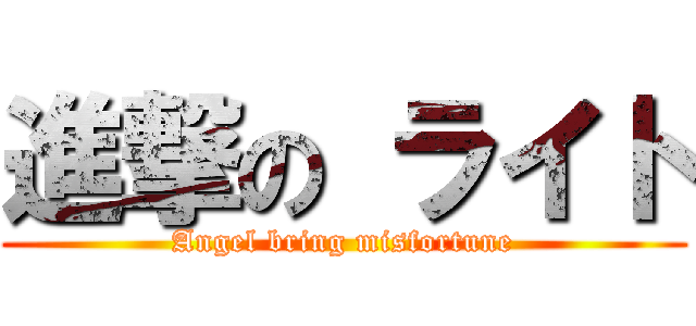 進撃の ライト (Angel bring misfortune)