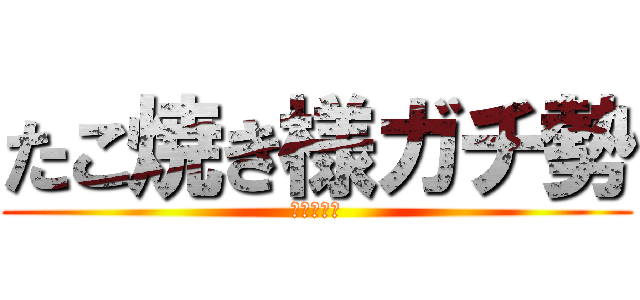 たこ焼き様ガチ勢 (民度高すぎ)