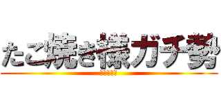たこ焼き様ガチ勢 (民度高すぎ)