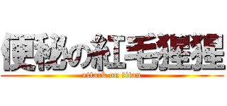 便秘の紅毛猩猩 (attack on titan)