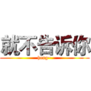 就不告诉你 (heng~)