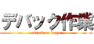 デバック作業 (attack on bugu)