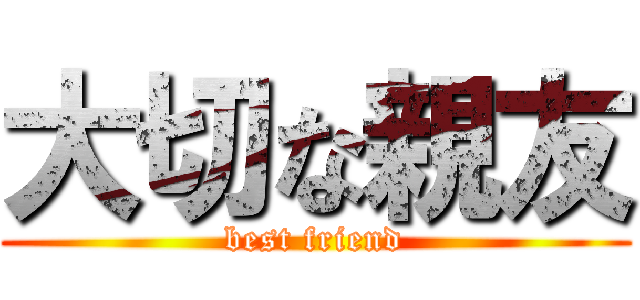 大切な親友 (best friend)
