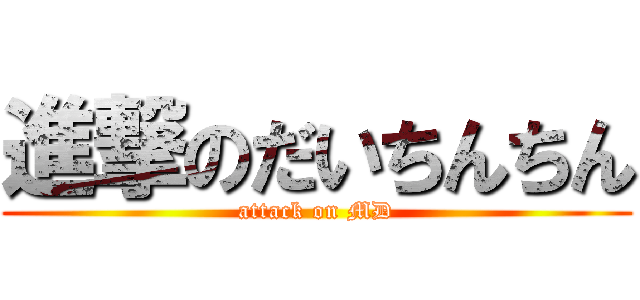 進撃のだいちんちん (attack on MD)