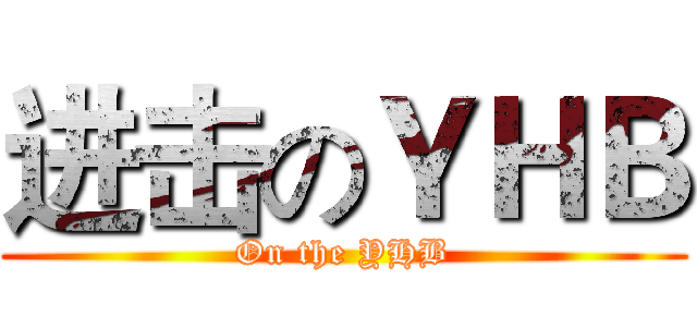 进击のＹＨＢ (On the YHB)