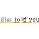 Ｓｈｅ ｔｏｌｄ ｙｏｕ ()