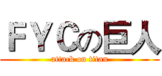 ＦＹＣの巨人 (attack on titan)