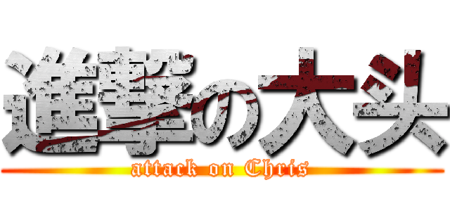 進撃の大头 (attack on Chris)