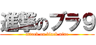 進撃のブラ９ (attack on black nine)