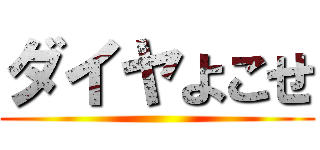 ダイヤよこせ ()