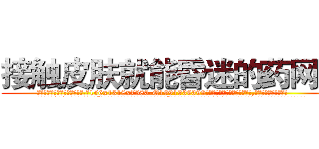 接触皮肤就能昏迷的药网站 (接触皮肤就能昏迷的药网站【电.话156x1318x7580-Q1991936399鑫宏药业】我们做的是长期生意,靠的是老客户长期支持
参考消息网2月20日报道 韩媒称，“剩女多、离婚率高的城市，房价一定会上涨。”这是中国经济学家金岩石2016年12月参加在上海举行的房地产相关论坛时说的话。
)