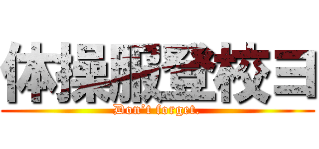 体操服登校ヨ (Don’t forget.)