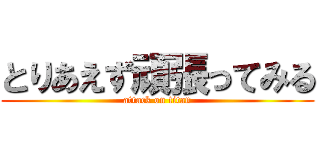 とりあえず頑張ってみる (attack on titan)