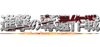 進撃の奪還作戦 (attack on Recapture operation)