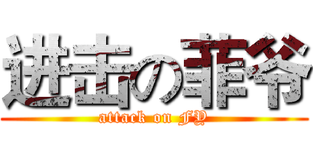 进击の菲爷 (attack on FY)