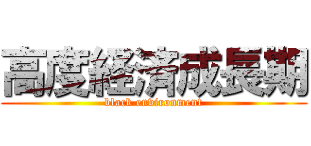 高度経済成長期 (black environment)