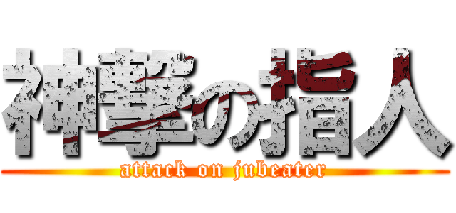 神撃の指人 (attack on jubeater)