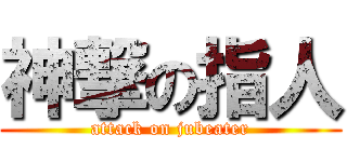 神撃の指人 (attack on jubeater)
