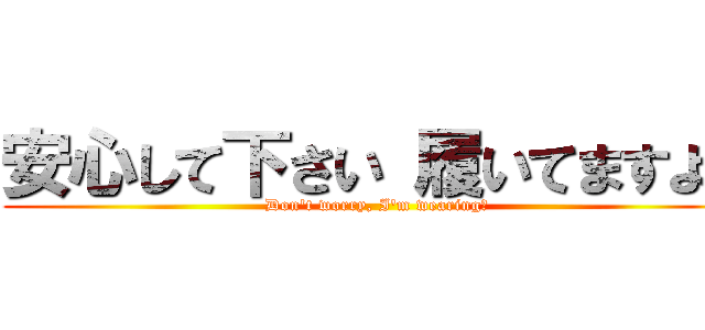 安心して下さい 履いてますよ！ (Don't worry, I'm wearing！)