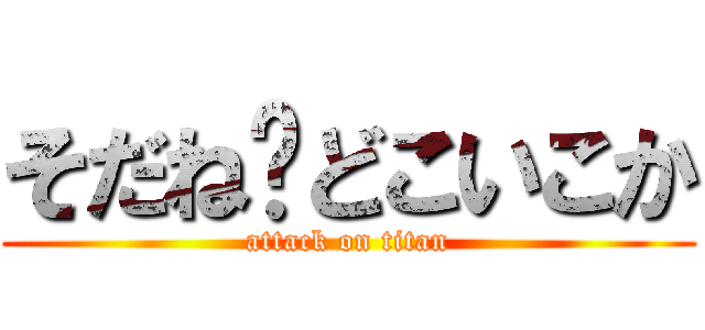 そだね〜どこいこか (attack on titan)