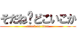 そだね〜どこいこか (attack on titan)
