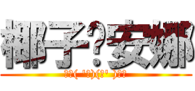椰子♥安娜 (椰子( \'з)(ε\' )安娜)