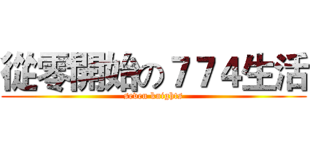 從零開始の７７４生活 (seven knights)