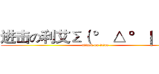 进击の利艾Σ（ ° △ °｜｜｜）︴ (attack on titan)