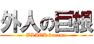 外人の巨根 (BLACK banana)