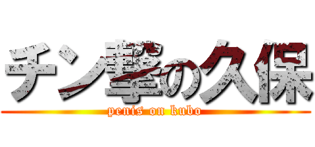 チン撃の久保 (penis on kubo)