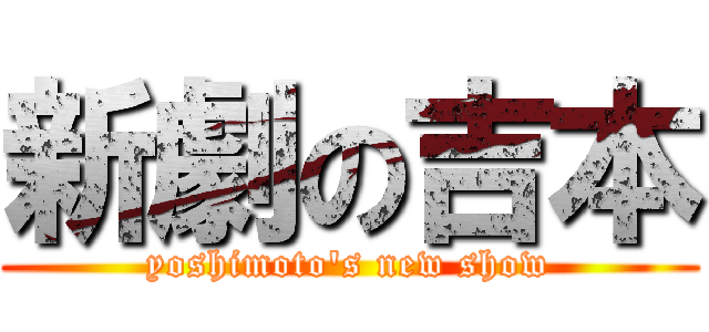 新劇の吉本 (yoshimoto\'s new show)