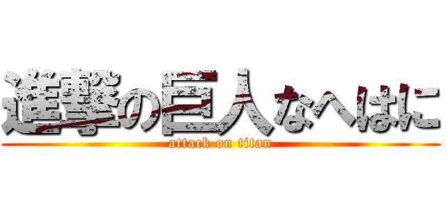 進撃の巨人なへはに (attack on titan)