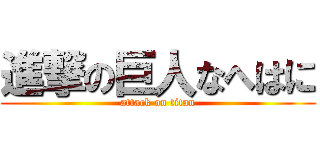 進撃の巨人なへはに (attack on titan)