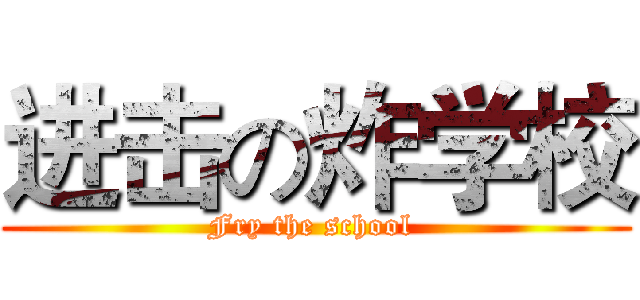 进击の炸学校 (Fry the school )