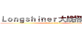 Ｌｏｎｇｓｈｉｎｅｒ 大战招聘需求 (attack on titan)