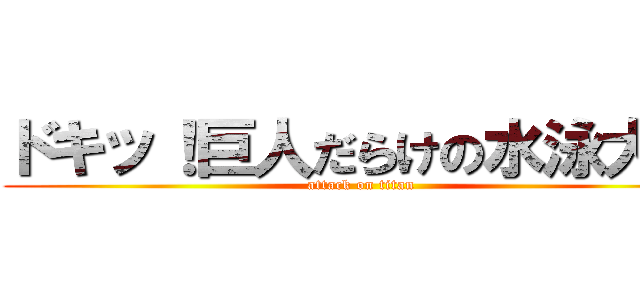 ドキッ！巨人だらけの水泳大会 (attack on titan)