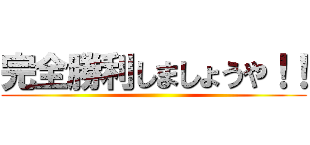 完全勝利しましょうや！！ ()