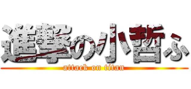 進撃の小哲ふ (attack on titan)