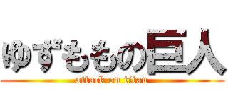 ゆずももの巨人 (attack on titan)