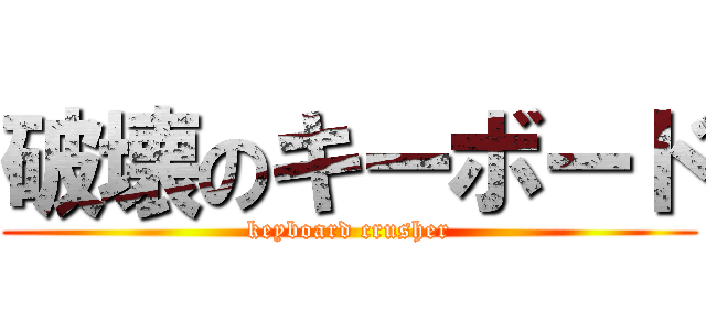 破壊のキーボード (keyboard crusher)