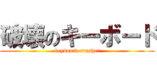 破壊のキーボード (keyboard crusher)