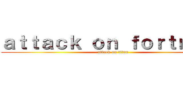 ａｔｔａｃｋ ｏｎ ｆｏｒｔｎｉｔｅ (attack on titan)