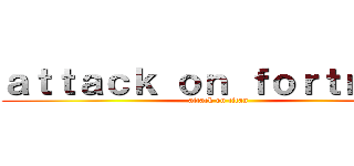 ａｔｔａｃｋ ｏｎ ｆｏｒｔｎｉｔｅ (attack on titan)