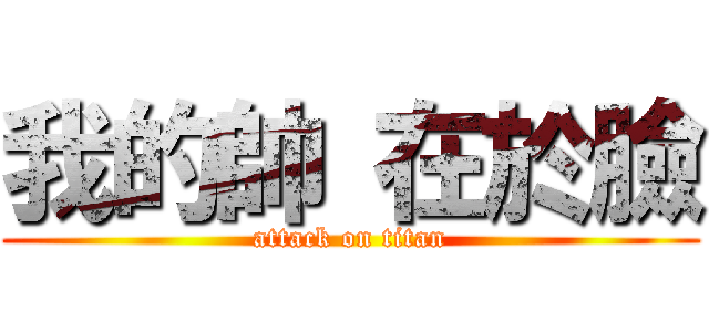 我的帥 在於臉 (attack on titan)