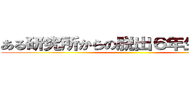 ある研究所からの脱出６年生を送る回 ()