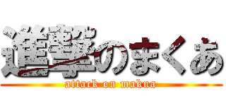 進撃のまくあ (attack on makua)