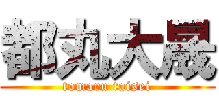 都丸大晟 (tomaru taisei)